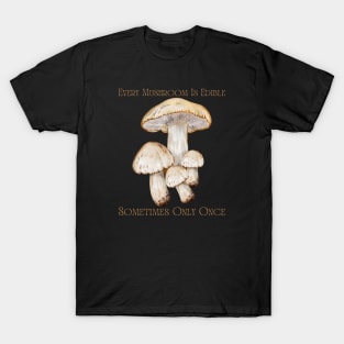 Every Mushroom Is Edible Sometimes Only Once T-Shirt